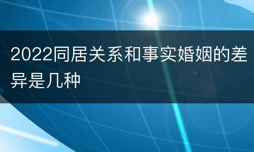 2022同居关系和事实婚姻的差异是几种