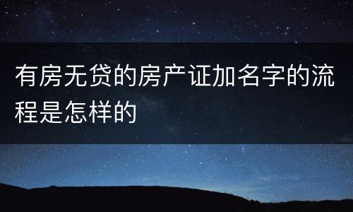 有房无贷的房产证加名字的流程是怎样的