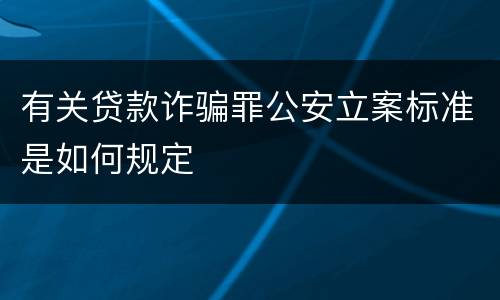 有关贷款诈骗罪公安立案标准是如何规定