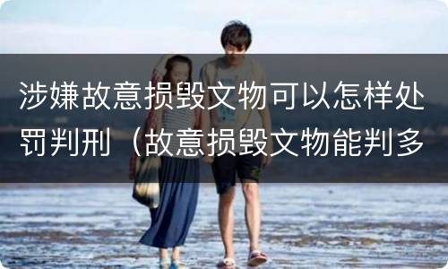 涉嫌故意损毁文物可以怎样处罚判刑（故意损毁文物能判多少年）