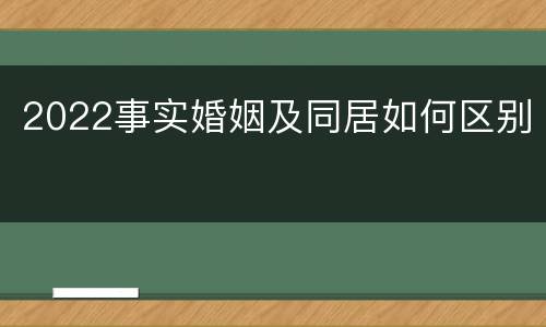 2022事实婚姻及同居如何区别