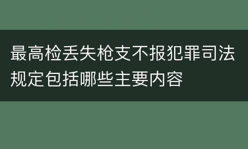 最高检丢失枪支不报犯罪司法规定包括哪些主要内容