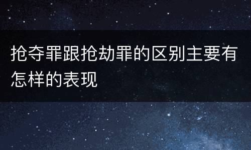 抢夺罪跟抢劫罪的区别主要有怎样的表现