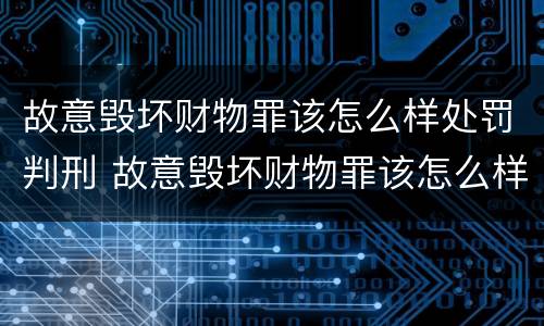 故意毁坏财物罪该怎么样处罚判刑 故意毁坏财物罪该怎么样处罚判刑多久