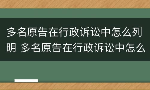多名原告在行政诉讼中怎么列明 多名原告在行政诉讼中怎么列明诉讼时效