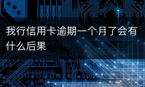 我行信用卡逾期一个月了会有什么后果