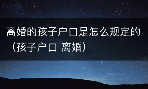 离婚的孩子户口是怎么规定的（孩子户口 离婚）