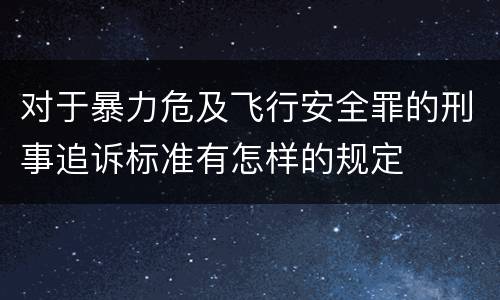 对于暴力危及飞行安全罪的刑事追诉标准有怎样的规定
