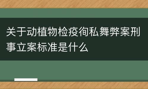 关于动植物检疫徇私舞弊案刑事立案标准是什么
