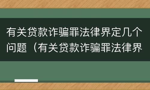 有关贷款诈骗罪法律界定几个问题（有关贷款诈骗罪法律界定几个问题是什么）