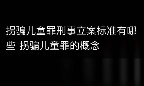 拐骗儿童罪刑事立案标准有哪些 拐骗儿童罪的概念