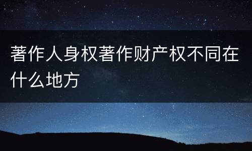 著作人身权著作财产权不同在什么地方