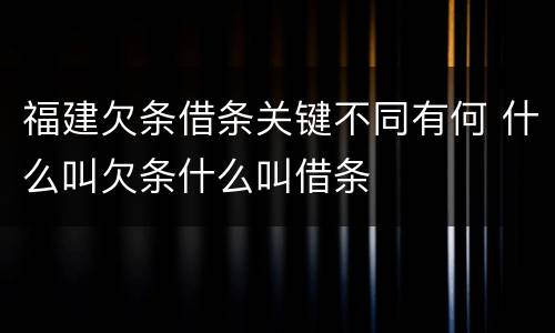 福建欠条借条关键不同有何 什么叫欠条什么叫借条