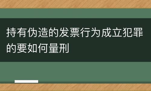 持有伪造的发票行为成立犯罪的要如何量刑