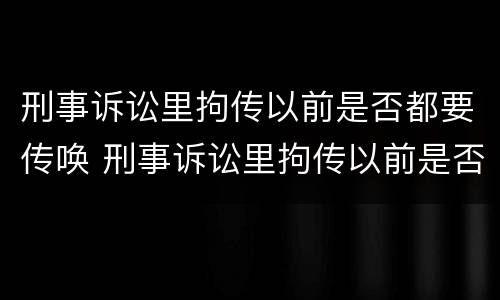 刑事诉讼里拘传以前是否都要传唤 刑事诉讼里拘传以前是否都要传唤证人