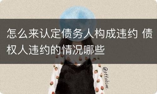 怎么来认定债务人构成违约 债权人违约的情况哪些