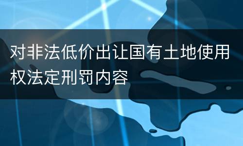 对非法低价出让国有土地使用权法定刑罚内容