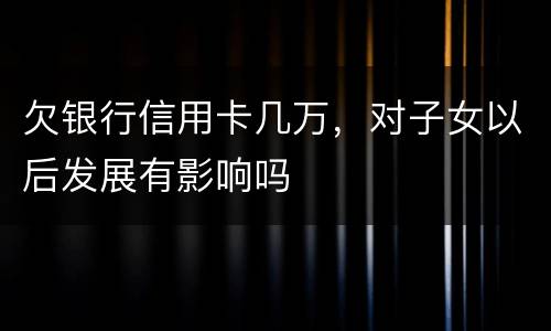 欠银行信用卡几万，对子女以后发展有影响吗
