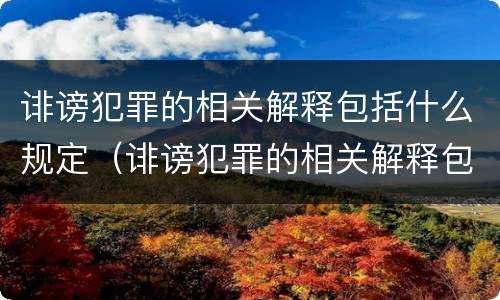 诽谤犯罪的相关解释包括什么规定（诽谤犯罪的相关解释包括什么规定呢）