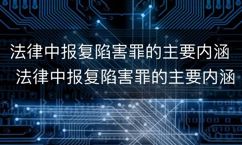 法律中报复陷害罪的主要内涵 法律中报复陷害罪的主要内涵是