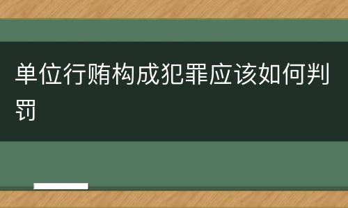 单位行贿构成犯罪应该如何判罚