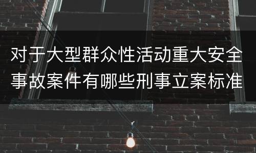 对于大型群众性活动重大安全事故案件有哪些刑事立案标准