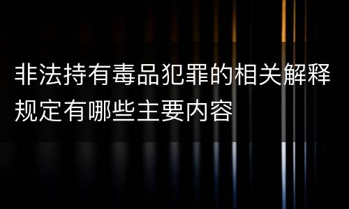 非法持有毒品犯罪的相关解释规定有哪些主要内容