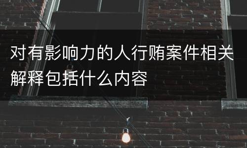 对有影响力的人行贿案件相关解释包括什么内容