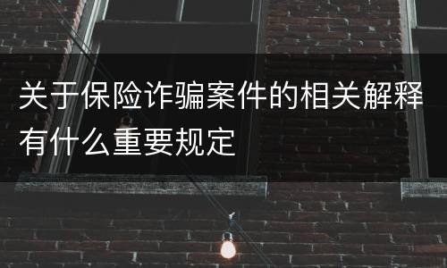 关于保险诈骗案件的相关解释有什么重要规定