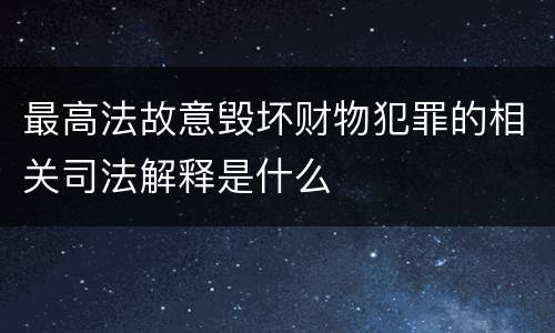最高法故意毁坏财物犯罪的相关司法解释是什么