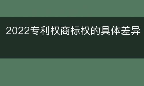 2022专利权商标权的具体差异
