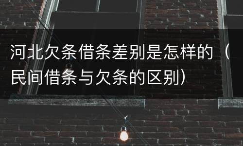 河北欠条借条差别是怎样的（民间借条与欠条的区别）