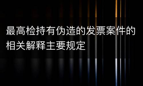 最高检持有伪造的发票案件的相关解释主要规定