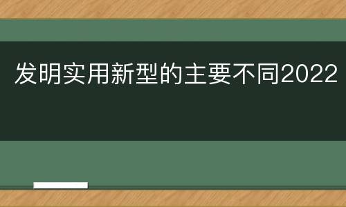 发明实用新型的主要不同2022