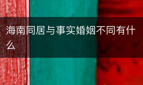 海南同居与事实婚姻不同有什么