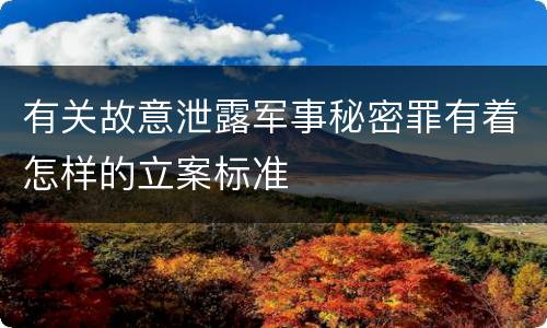 有关故意泄露军事秘密罪有着怎样的立案标准