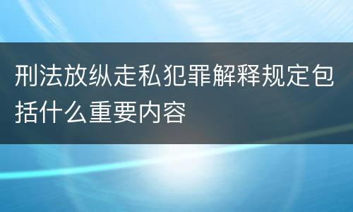 刑法放纵走私犯罪解释规定包括什么重要内容
