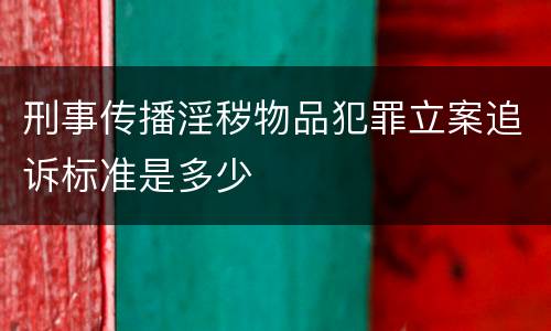 刑事传播淫秽物品犯罪立案追诉标准是多少