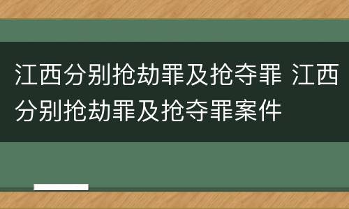 江西分别抢劫罪及抢夺罪 江西分别抢劫罪及抢夺罪案件