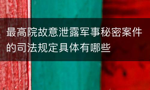 最高院故意泄露军事秘密案件的司法规定具体有哪些