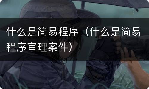 什么是简易程序（什么是简易程序审理案件）