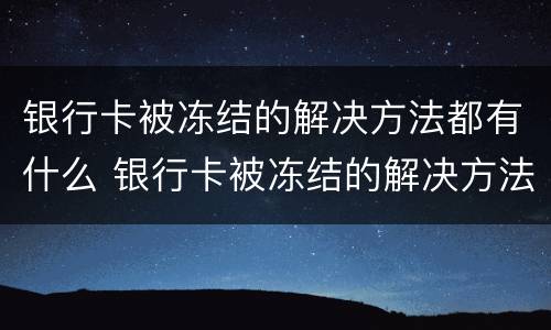 银行卡被冻结的解决方法都有什么 银行卡被冻结的解决方法都有什么图片