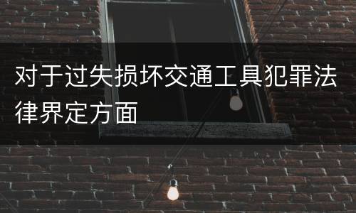 对于过失损坏交通工具犯罪法律界定方面