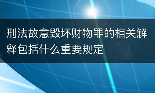 刑法故意毁坏财物罪的相关解释包括什么重要规定
