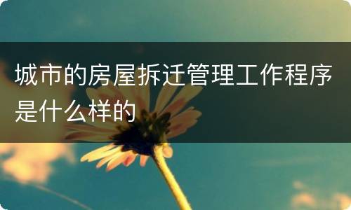 城市的房屋拆迁管理工作程序是什么样的