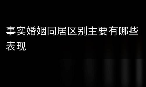 事实婚姻同居区别主要有哪些表现