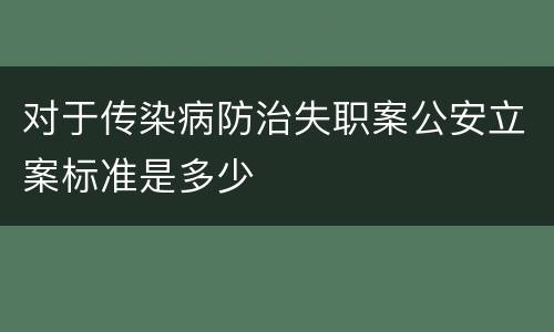 对于传染病防治失职案公安立案标准是多少