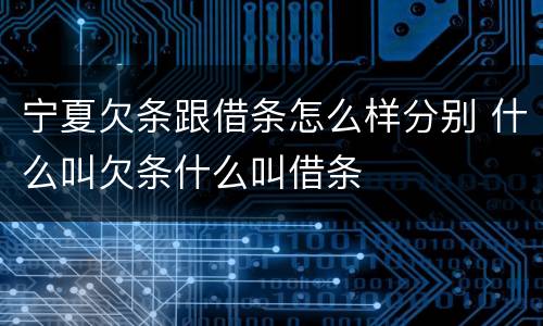 宁夏欠条跟借条怎么样分别 什么叫欠条什么叫借条