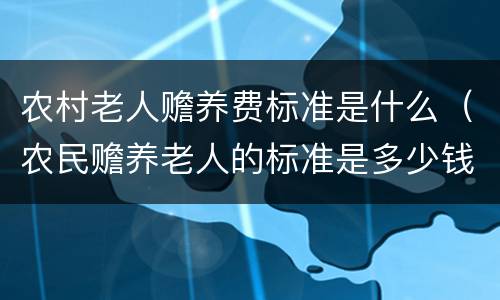 农村老人赡养费标准是什么（农民赡养老人的标准是多少钱）