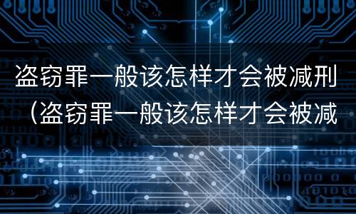 盗窃罪一般该怎样才会被减刑（盗窃罪一般该怎样才会被减刑呢）